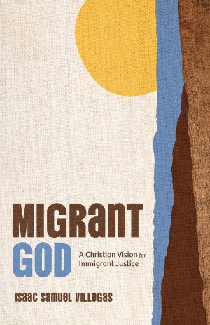 Isaac S. Villegas. “Migrant God: A Christian Vision for Immigrant Justice.” Eerdmans. 2025. 167 pages. $22.99.
